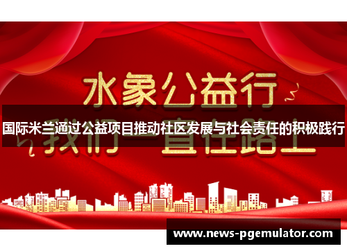 国际米兰通过公益项目推动社区发展与社会责任的积极践行