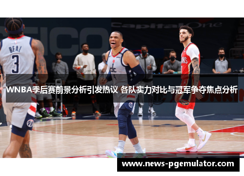 WNBA季后赛前景分析引发热议 各队实力对比与冠军争夺焦点分析