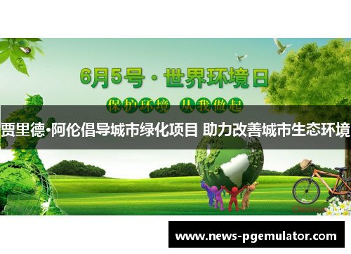贾里德·阿伦倡导城市绿化项目 助力改善城市生态环境