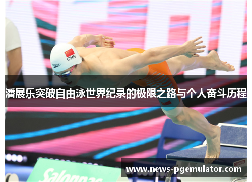 潘展乐突破自由泳世界纪录的极限之路与个人奋斗历程