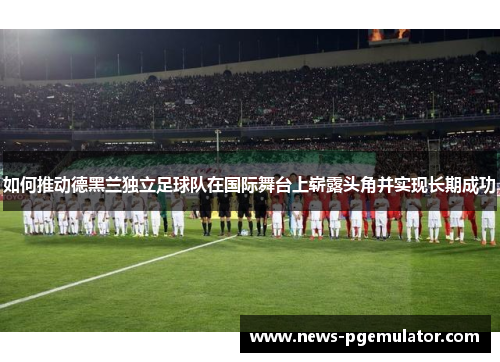 如何推动德黑兰独立足球队在国际舞台上崭露头角并实现长期成功