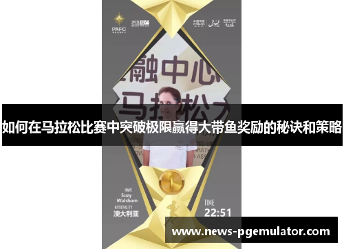 如何在马拉松比赛中突破极限赢得大带鱼奖励的秘诀和策略