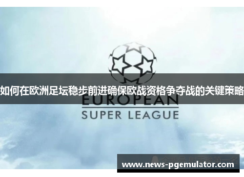 如何在欧洲足坛稳步前进确保欧战资格争夺战的关键策略