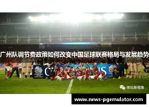 广州队调节费政策如何改变中国足球联赛格局与发展趋势