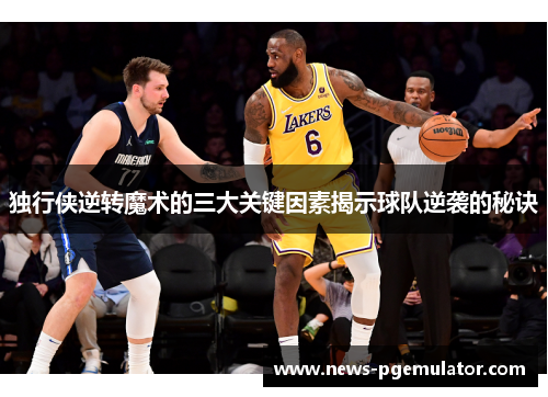 独行侠逆转魔术的三大关键因素揭示球队逆袭的秘诀