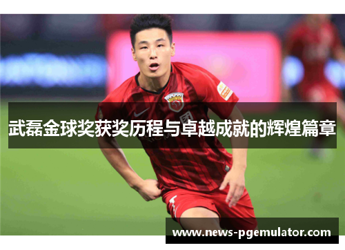 武磊金球奖获奖历程与卓越成就的辉煌篇章