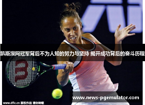 凯斯澳网冠军背后不为人知的努力与坚持 揭开成功背后的奋斗历程
