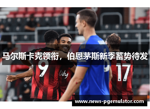 马尔斯卡克领衔，伯恩茅斯新季蓄势待发