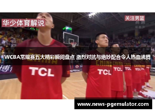WCBA常规赛五大精彩瞬间盘点 激烈对抗与绝妙配合令人热血沸腾