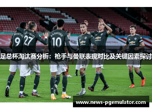 足总杯淘汰赛分析：枪手与曼联表现对比及关键因素探讨