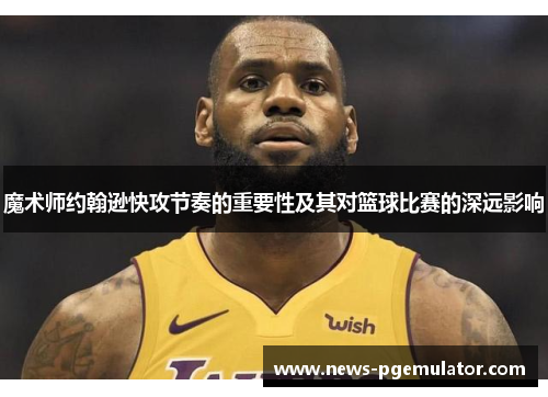 魔术师约翰逊快攻节奏的重要性及其对篮球比赛的深远影响