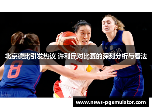 北京德比引发热议 许利民对比赛的深刻分析与看法