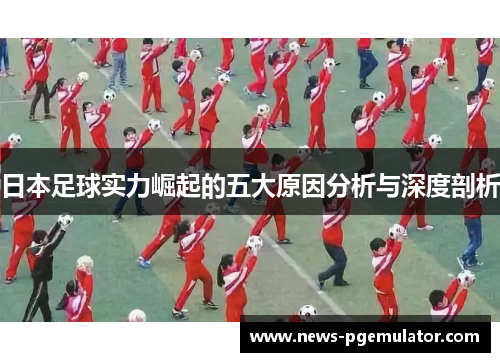 日本足球实力崛起的五大原因分析与深度剖析