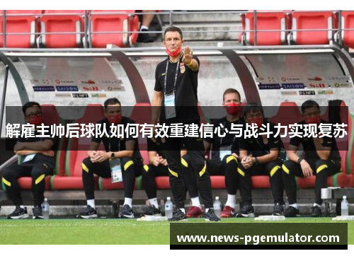 解雇主帅后球队如何有效重建信心与战斗力实现复苏