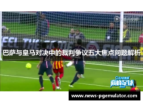 巴萨与皇马对决中的裁判争议五大焦点问题解析
