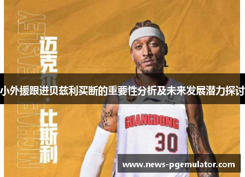 小外援跟进贝兹利买断的重要性分析及未来发展潜力探讨