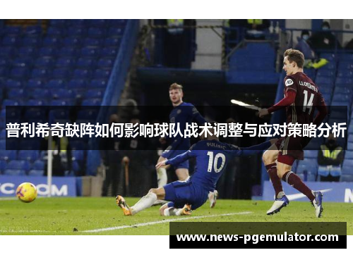 普利希奇缺阵如何影响球队战术调整与应对策略分析