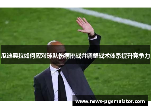 瓜迪奥拉如何应对球队伤病挑战并调整战术体系提升竞争力