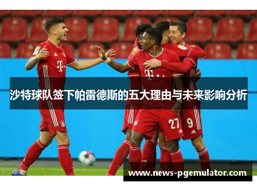 沙特球队签下帕雷德斯的五大理由与未来影响分析