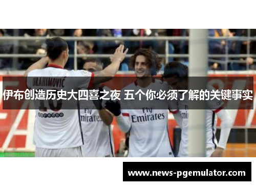伊布创造历史大四喜之夜 五个你必须了解的关键事实