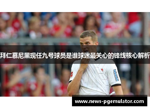 拜仁慕尼黑现任九号球员是谁球迷最关心的锋线核心解析