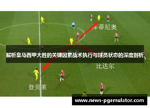 解析皇马西甲大胜的关键因素战术执行与球员状态的深度剖析 解析皇马西甲大胜的关键因素战术执行与球员状态的深度剖析