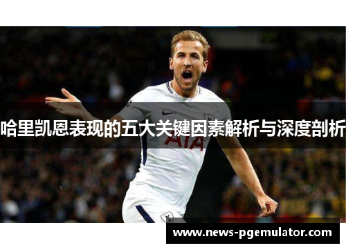 哈里凯恩表现的五大关键因素解析与深度剖析