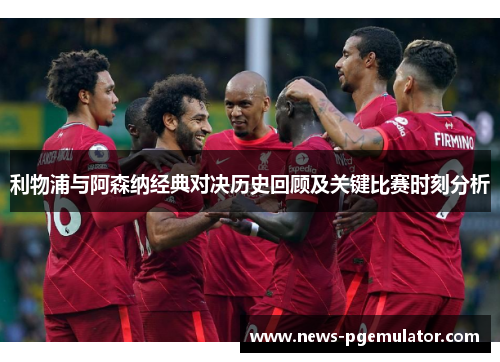 利物浦与阿森纳经典对决历史回顾及关键比赛时刻分析 利物浦与阿森纳经典对决历史回顾及关键比赛时刻分析
