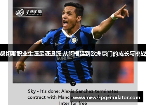 桑切斯职业生涯足迹追踪 从阿根廷到欧洲豪门的成长与挑战 桑切斯职业生涯足迹追踪 从阿根廷到欧洲豪门的成长与挑战