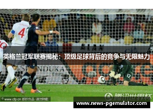 英格兰冠军联赛揭秘：顶级足球背后的竞争与无限魅力