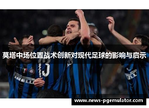 莫塔中场位置战术创新对现代足球的影响与启示